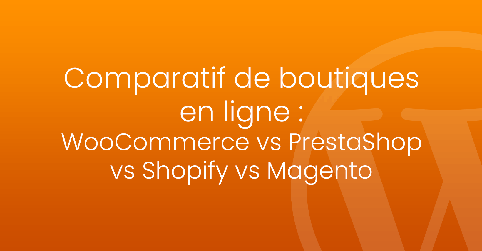 Comparatif de boutiques en ligne : WooCommerce vs PrestaShop vs Shopify vs Magento