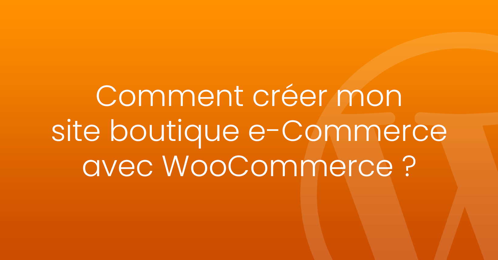Comment créer mon site boutique e-Commerce avec WooCommerce ?
