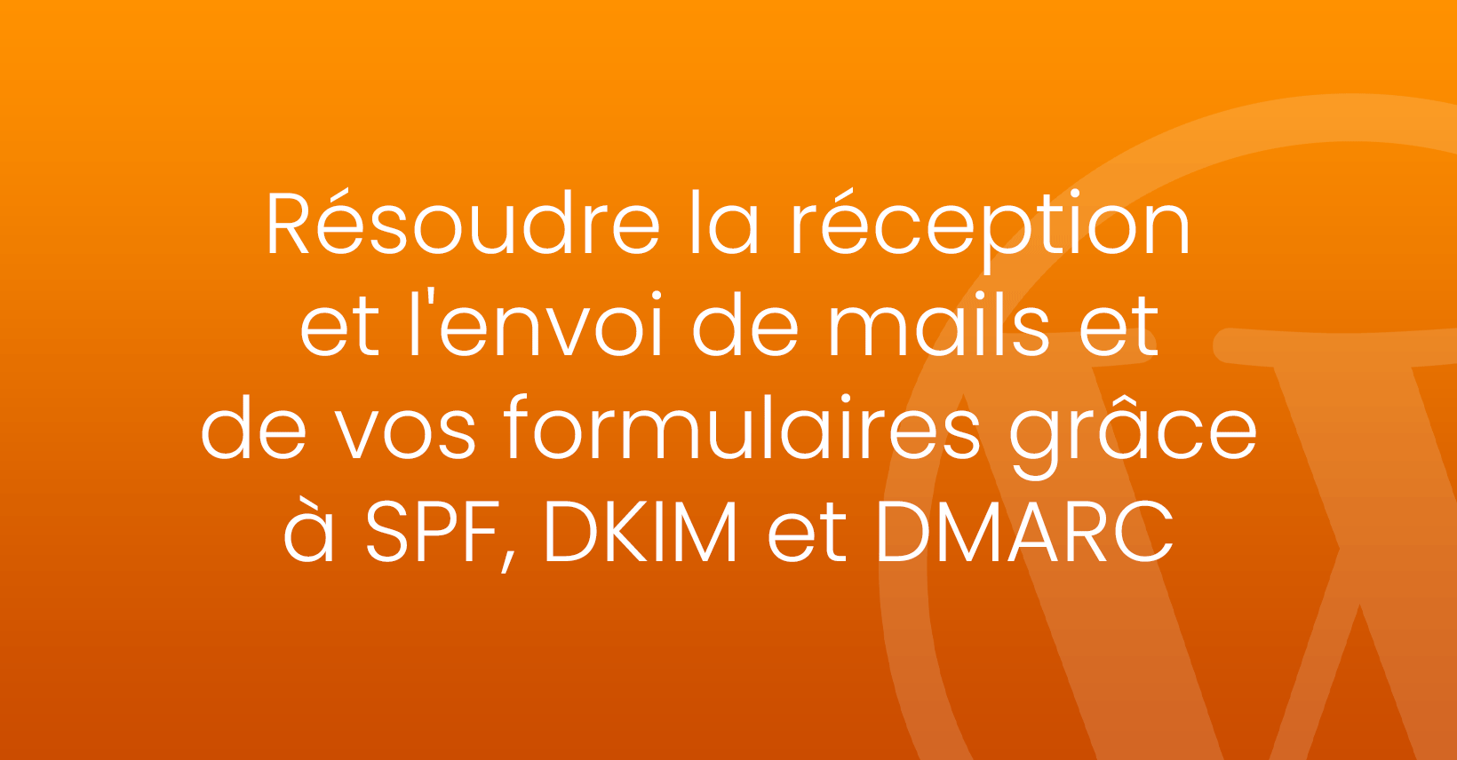 Résoudre la réception et l’envoi de mails grâce à SPF, DKIM et DMARC pour votre site